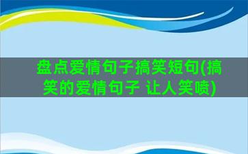 盘点爱情句子搞笑短句(搞笑的爱情句子 让人笑喷)